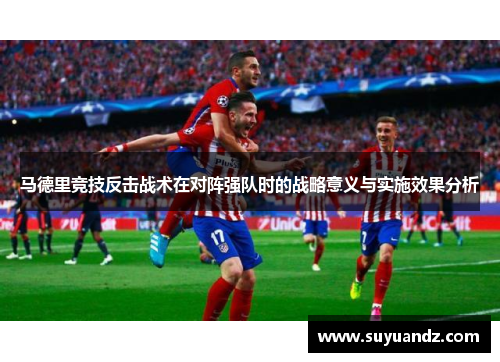 马德里竞技反击战术在对阵强队时的战略意义与实施效果分析